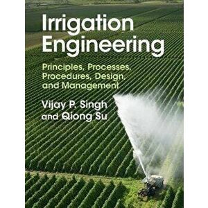 Irrigation Engineering. Principles, Processes, Procedures, Design, and Management, Hardback - Qiong (Texas A & M University) Su imagine