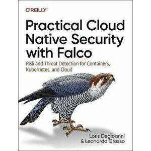Practical Cloud Native Security with Falco. Risk and Threat Detection for Containers, Kubernetes, and Cloud, Paperback - Leonardo Grasso imagine