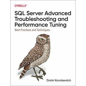 SQL Server Advanced Troubleshooting and Performance Tuning. Best Practices and Techniques, Paperback - Dmitri Korotkevitch imagine