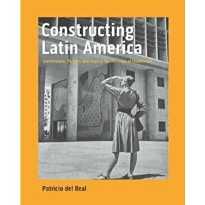 Constructing Latin America. Architecture, Politics, and Race at the Museum of Modern Art, Hardback - Patricio del Real imagine