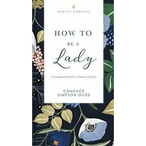 How to Be a Lady Revised and Expanded. A Contemporary Guide to Common Courtesy, Paperback - Candace Simpson-Giles imagine