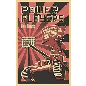 Power Players. Football in Propaganda, War and Revolution, Paperback - Ronny Blaschke imagine