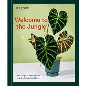 Welcome to the Jungle. Rare Tropical Houseplants to Collect, Grow, and Love, Hardback - Enid Offolter imagine