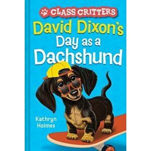 David Dixon's Day as a Dachshund (Class Critters #2), Hardback - Kathryn Holmes imagine