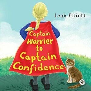 Captain Worrier to Captain Confidence, Paperback - Leah Elliott imagine