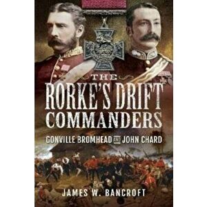 The Rorke's Drift Commanders. Gonville Bromhead and John Chard, Hardback - James W Bancroft imagine