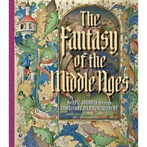 The Fantasy of the Middle Ages. An Epic Journey through Imaginary Medieval Worlds, Hardback - Larisa Grollemond imagine