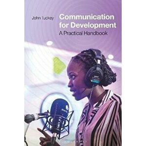 Communication for Development. A Practical Handbook, Paperback - John Tuckey imagine