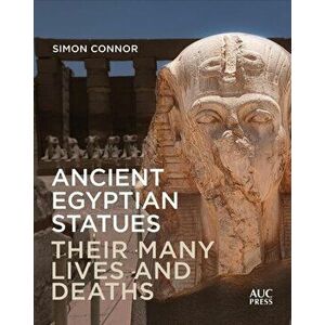 Ancient Egyptian Statues. Their Many Lives and Deaths, Hardback - Simon Connor imagine
