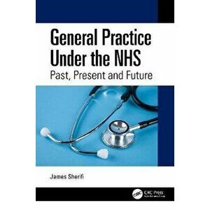 General Practice Under the NHS. Past, Present and Future, Paperback - James Sherifi imagine