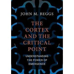 The Cortex and the Critical Point. Understanding the Power of Emergence, Paperback - John M. Beggs imagine