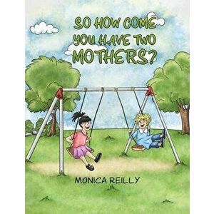 So How Come You Have Two Mothers?, Paperback - Monica Reilly imagine