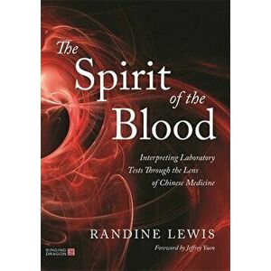 The Spirit of the Blood. Interpreting Laboratory Tests Through the Lens of Chinese Medicine, Paperback - Randine Lewis imagine
