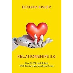 Relationships 5.0. How AI, VR, and Robots Will Reshape Our Emotional Lives, Hardback - *** imagine