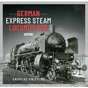 German Express Steam Locomotives, Hardback - Andreas Knipping imagine
