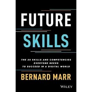 Future Skills: The 20 Skills and Competencies Ever yone Needs to Succeed in a Digital World, Hardback - B Marr imagine