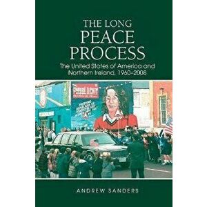 The Long Peace Process. The United States of America and Northern Ireland, 1960-2008, Paperback - Andrew Sanders imagine