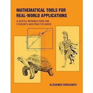 Mathematical Tools for Real-World Applications. A Gentle Introduction for Students and Practitioners, Paperback - Alexandr Draganov imagine