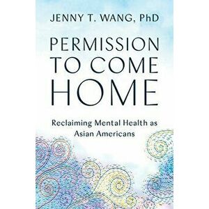 Permission to Come Home. Reclaiming Mental Health as Asian Americans, Hardback - Jenny T., PhD Wang imagine