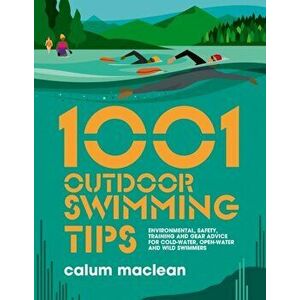 1001 Outdoor Swimming Tips. Environmental, safety, training and gear advice for cold-water, open-water and wild swimmers, Paperback - Calum Maclean imagine