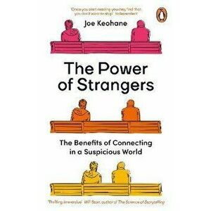 The Power of Strangers. The Benefits of Connecting in a Suspicious World, Paperback - Joe Keohane imagine