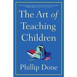 The Art of Teaching Children. All I Learned from a Lifetime in the Classroom, Hardback - Phillip Done imagine