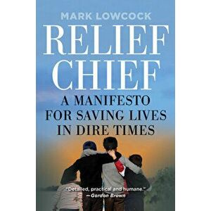 Relief Chief. A Manifesto for Saving Lives in Dire Times, Hardback - Mark Lowcock imagine