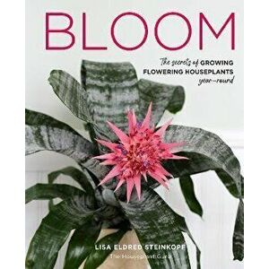 Bloom. The secrets of growing flowering houseplants year-round, Hardback - Lisa Eldred Steinkopf imagine