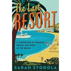 The Last Resort. A Chronicle of Paradise, Profit, and Peril at the Beach, Hardback - Sarah Stodola imagine