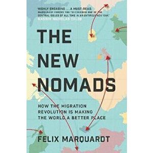 The New Nomads. How the Migration Revolution is Making the World a Better Place, Paperback - Felix Marquardt imagine