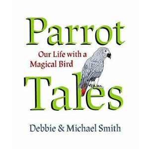 Parrot Tales. Our 30 Years with a Magical Bird, Hardback - Michael Steven Smith imagine