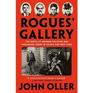 Rogues' Gallery. The Birth of Modern Policing and Organized Crime in Gilded Age New York, Paperback - John Oller imagine