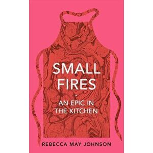 Small Fires. An Epic in the Kitchen, Hardback - Rebecca May Johnson imagine
