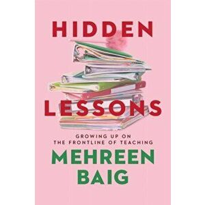 Hidden Lessons. Growing Up on the Frontline of Teaching, Paperback - Mehreen Baig imagine