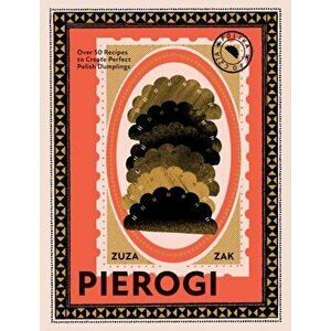 Pierogi. Over 50 Recipes to Create Perfect Polish Dumplings, Hardback - Zuza Zak imagine