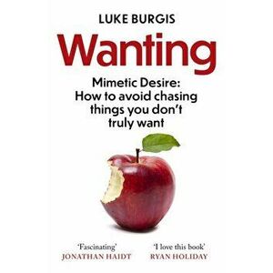 Wanting. Mimetic Desire: How to Avoid Chasing Things You Don't Truly Want, Paperback - Luke Burgis imagine
