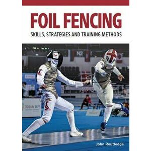 Foil Fencing. Skills, Strategies and Training Methods, Paperback - John Routledge imagine