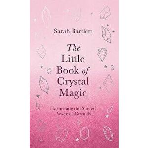 The Little Book of Crystal Magic. Harnessing the Sacred Power of Crystals, Hardback - Sarah Bartlett imagine