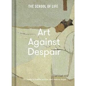 Art Against Despair. pictures to restore hope, Hardback - The School of Life imagine