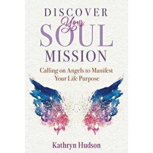 Discover Your Soul Mission. Calling on Angels to Manifest Your Life Purpose, Paperback - Kathryn Hudson imagine