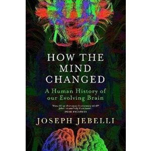 How the Mind Changed. A Human History of our Evolving Brain, Hardback - Joseph Jebelli imagine