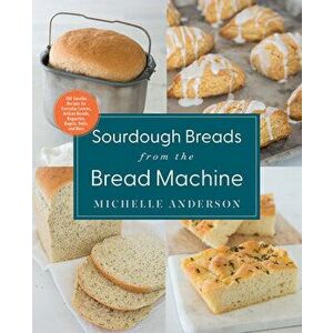 Sourdough Breads from the Bread Machine. 100 Surefire Recipes for Everyday Loaves, Artisan Breads, Baguettes, Bagels, Rolls, and More, Paperback - Mic imagine
