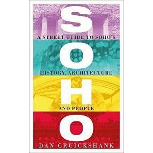 Soho. A Street Guide to Soho's History, Architecture and People, Paperback - Dan Cruickshank imagine