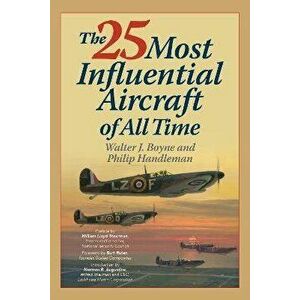 The 25 Most Influential Aircraft of All Time, Paperback - Philip Handleman imagine