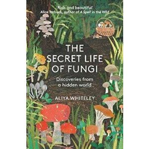The Secret Life of Fungi. Discoveries From a Hidden World, New ed, Paperback - Aliyah Whiteley imagine