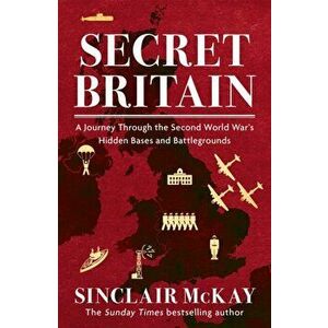 Secret Britain. A journey through the Second World War's hidden bases and battlegrounds, Paperback - Sinclair McKay imagine
