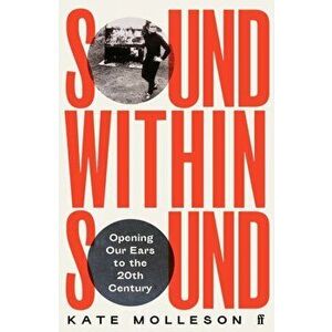 Sound Within Sound. Opening Our Ears to the Twentieth Century, Main, Hardback - Kate Molleson imagine