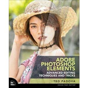 Adobe Photoshop Elements Advanced Editing Techniques and Tricks. The Essential Guide to Going Beyond Guided Edits, Paperback - Ted Padova imagine