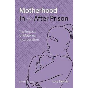 Motherhood In and After Prison. The Impact of Maternal Incarceration, Paperback - Lucy Baldwin imagine