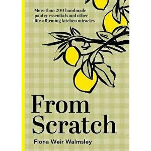 From Scratch. More than 200 handmade pantry essentials and other life-affirming kitchen miracles, Hardback - Fiona Weir Walmsley imagine